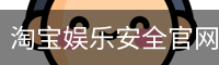 淘宝娱乐安全官网